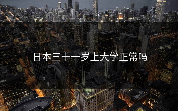日本三十一岁上大学正常吗