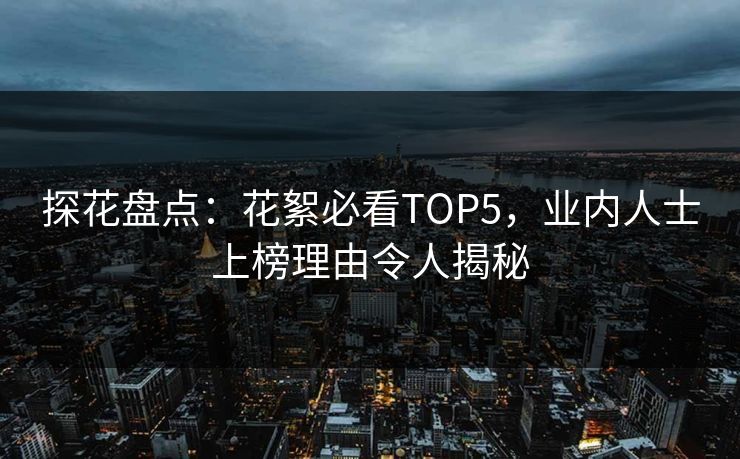 探花盘点：花絮必看TOP5，业内人士上榜理由令人揭秘