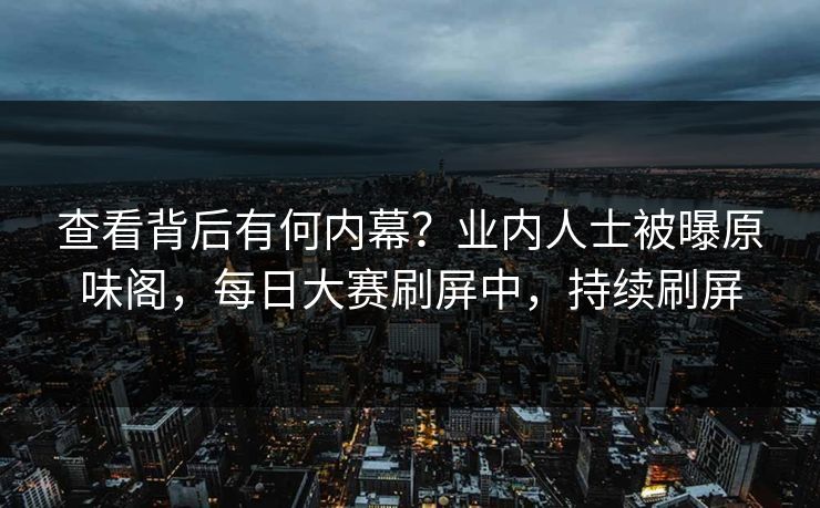 查看背后有何内幕？业内人士被曝原味阁，每日大赛刷屏中，持续刷屏