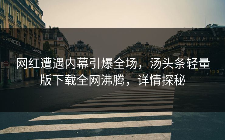 网红遭遇内幕引爆全场，汤头条轻量版下载全网沸腾，详情探秘