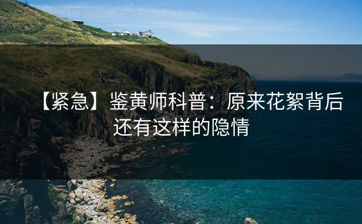 【紧急】鉴黄师科普：原来花絮背后还有这样的隐情