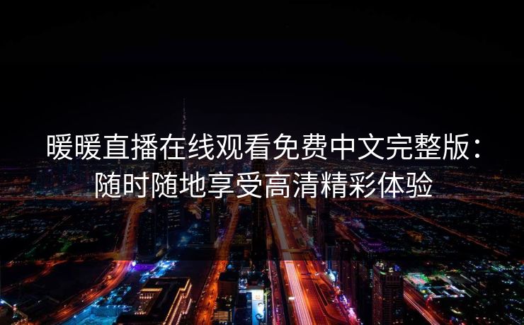 暖暖直播在线观看免费中文完整版：随时随地享受高清精彩体验
