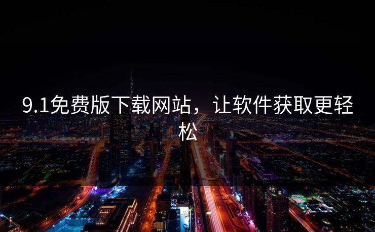 9.1免费版下载网站，让软件获取更轻松