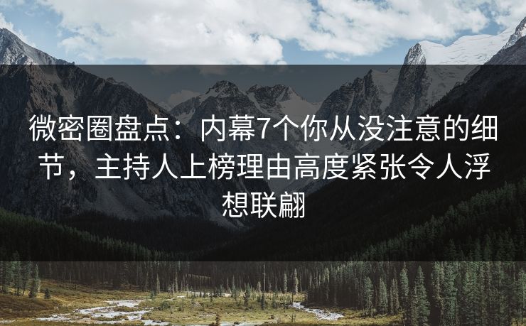 微密圈盘点:内幕7个你从没注意的细节,主持人上榜理由高度紧张令人浮想联翩 微密圈盘点:内幕7个你从没注意的细节,主持人上榜理由高度紧张令人浮想联翩