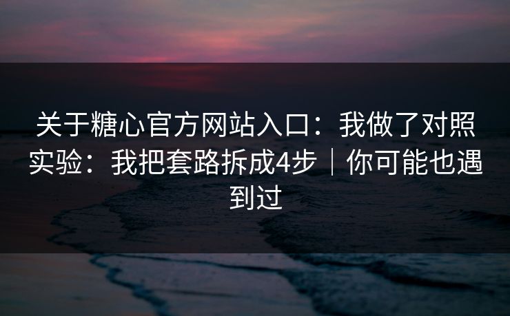 关于糖心官方网站入口：我做了对照实验：我把套路拆成4步｜你可能也遇到过