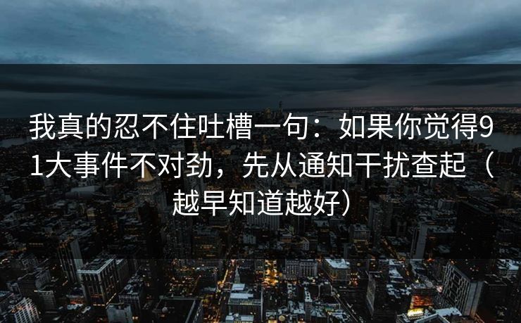 我真的忍不住吐槽一句：如果你觉得91大事件不对劲，先从通知干扰查起（越早知道越好）